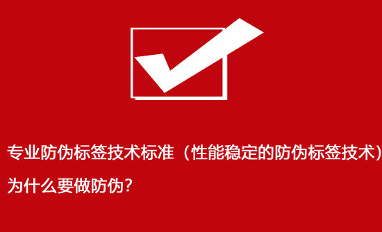 專業(yè)防偽標簽技術標準（性能穩(wěn)定的防偽標簽技術）為什么要做防偽？